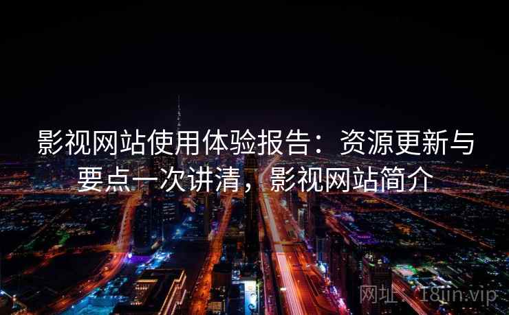 影视网站使用体验报告:资源更新与要点一次讲清,影视网站简介 影视网站使用体验报告:资源更新与要点一次讲清,影视网站简介
