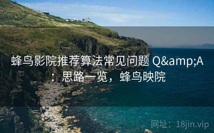 蜂鸟影院推荐算法常见问题 Q&A：思路一览，蜂鸟映院