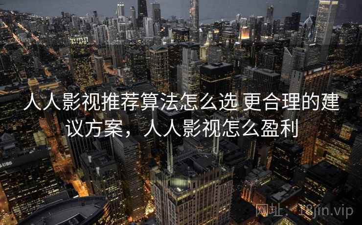 人人影视推荐算法怎么选 更合理的建议方案,人人影视怎么盈利 人人影视推荐算法怎么选 更合理的建议方案,人人影视怎么盈利